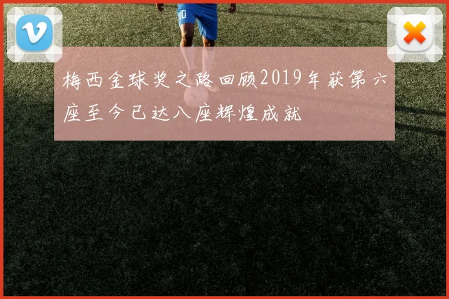 梅西金球奖之路回顾2019年获第六座至今已达八座辉煌成就