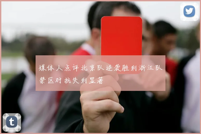 媒体人点评北京队逆袭胜利浙江队禁区对抗失利显著