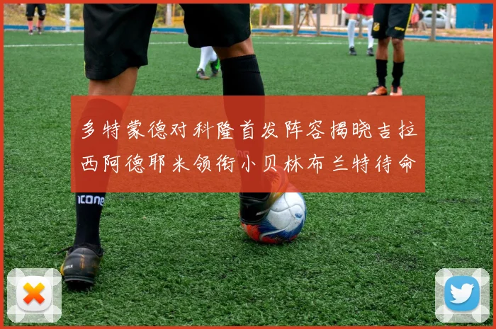 多特蒙德对科隆首发阵容揭晓吉拉西阿德耶米领衔小贝林布兰特待命