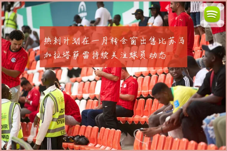 热刺计划在一月转会窗出售比苏马加拉塔萨雷持续关注球员动态