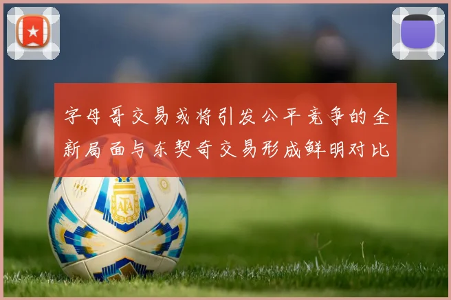 字母哥交易或将引发公平竞争的全新局面与东契奇交易形成鲜明对比