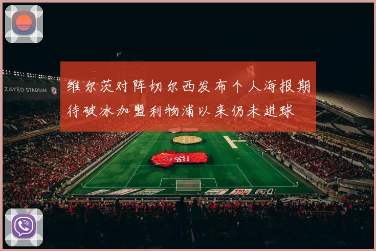 维尔茨对阵切尔西发布个人海报期待破冰加盟利物浦以来仍未进球