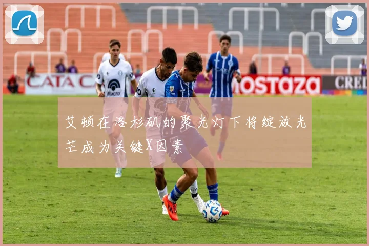艾顿在洛杉矶的聚光灯下将绽放光芒成为关键X因素