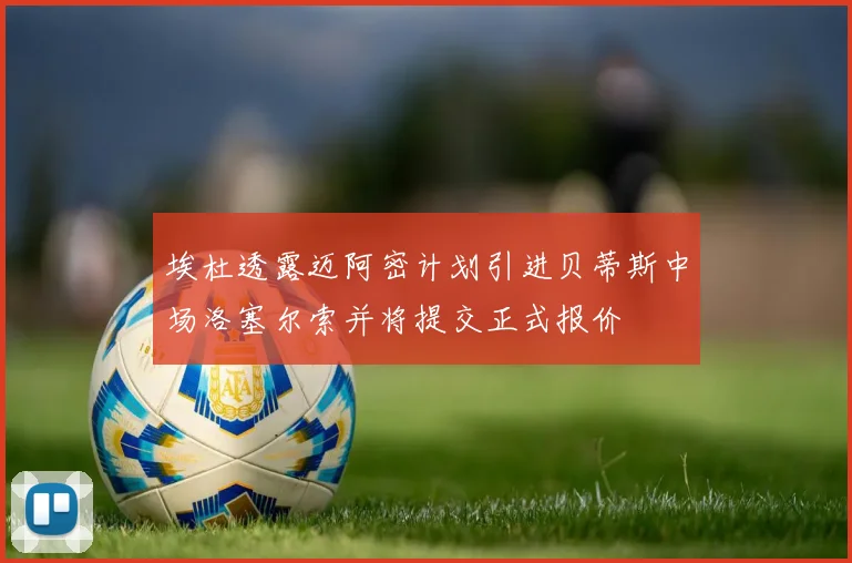 埃杜透露迈阿密计划引进贝蒂斯中场洛塞尔索并将提交正式报价