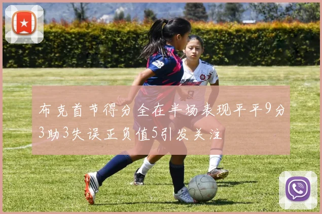 布克首节得分全在半场表现平平9分3助3失误正负值5引发关注